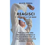 Reagisci! È tutto nelle tue mani: Come vivere alla grande nonostante le malattie croniche