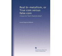 Real bi-metallism or True coin versus false coin a lesson for Coin's financial school
