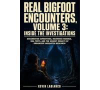 Real Bigfoot Encounters, Volume 3: Inside the Investigations: Documented Expeditions, Recorded Evidence, DNA Tests, and the Honest Results of Organized Sasquatch Research