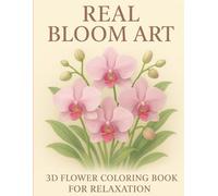 Real Bloom Art: 3D Flower Coloring Book for Relaxation: Beautiful Floral Designs for Mindfulness, Calm & Creativity