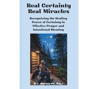 Real Certainty Real Miracles: Recognizing the Healing Power of Certainty In Effect Prayer and Intentional Blessing