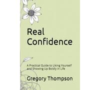 Real Confidence: A Practical Guide to Liking Yourself and Showing Up Boldly in Life