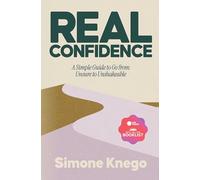 Real Confidence: A Simple Guide to Go from Unsure to Unshakeable