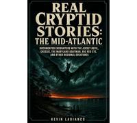 Real Cryptid Stories: The Mid-Atlantic: Documented Encounters with the Jersey Devil, Chessie, the Maryland Goatman, Big Red Eye, and Other Regional Creatures