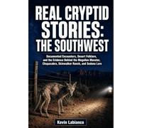 Real Cryptid Stories: The Southwest: Documented Encounters, Desert Folklore, and the Evidence Behind the Mogollon Monster, Chupacabra, Skinwalker Ranch, and Sedona Lore