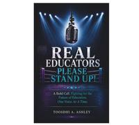 Real Educators Please Stand Up!: A Bold Call, Fighting For the Future of Education, One Voice At A Time.