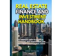 Real Estate Finance and Investment Handbook: A Complete Guide to Financial Strategies, Risk Management, and Investment Success in Real Estate