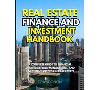 Real Estate Finance and Investment Handbook: A Complete Guide to Financial Strategies, Risk Management, and Investment Success in Real Estate