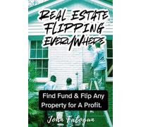 Real Estate Flipping Everywhere: Find, Fund and Flip Any Property for Profit