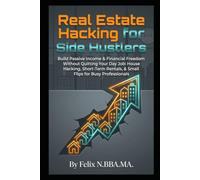Real Estate Hacking for Side Hustlers: Build Passive Income & Financial Freedom Without Quitting Your Day Job: House Hacking, Short-Term Rentals, & Small Flips for Busy Professionals