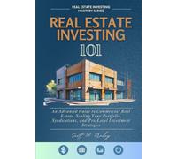 Real Estate Investing 101: An Advanced Guide to Commercial Real Estate, Scaling Your Portfolio, Syndications, and Pro-Level Investment Strategies