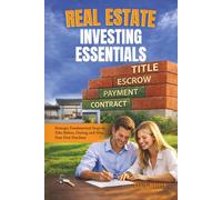 Real Estate Investing Essentials: Strategic Fundamental Steps to Take Before, During and After Your First Purchase