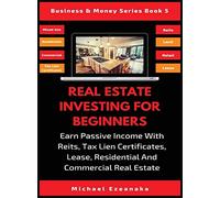 Real Estate Investing For Beginners: Earn Passive Income With Reits, Tax Lien Certificates, Lease, Residential & Commercial Real Estate: 5