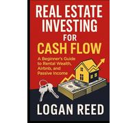 Real Estate Investing for Cash Flow: A Beginner’s Guide to Rental Wealth, Airbnb, and Passive Income