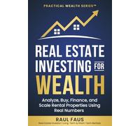 REAL ESTATE INVESTING FOR WEALTH: ANALYZE, BUY, FINANCE, AND SCALE RENTAL PROPERTIES USING REAL NUMBERS