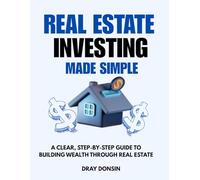 Real Estate Investing Made Simple: A Clear, Step-by-Step Guide to Building Wealth Through Real Estate