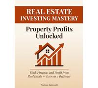 Real Estate Investing Mastery: Property Profits Unlocked: The Beginner's Step-by-Step Workbook to Find Deals, Secure Financing, Analyze Properties, ... Wealth Through Smart Real Estate Investment