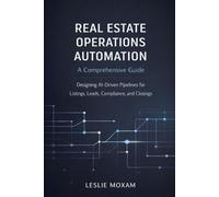 Real Estate Operations Automation: A Comprehensive Guide: Designing AI-Driven Pipelines for Listings, Leads, Compliance, and Closings