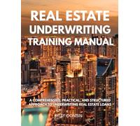 Real Estate Underwriting Training Manual: A Comprehensive, Practical, and Structured Approach to Underwriting Real Estate Loans