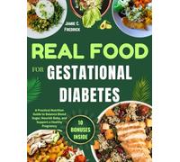 Real Food for Gestational Diabetes: A Practical Nutrition Guide to Balance Blood Sugar, Nourish Baby, and Support a Healthy Pregnancy
