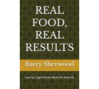 REAL FOOD, REAL RESULTS: Low-Fat, High-Protein Meals for Real Life