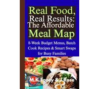 Real Food, Real Results: The Affordable Meal Map: 8-Week Budget Menus, Batch Cook Recipes & Smart Swaps for Busy Families