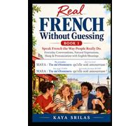 Real French Without Guessing - Book 1: Speak French the Way People Really Do. Everyday Conversations, Natural Expressions, Slang & Pronunciation with English Meanings