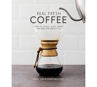 Real Fresh Coffee: How to Source, Roast, Grind and Brew Your Own Perfect Cup