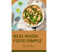 Real Good Food Simple: Fast & Easy