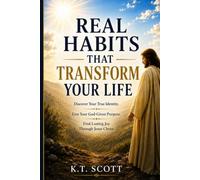 Real Habits That Transform Your Life: Discover Your True Identity. Live Your God Given Purpose. Find Lasting Joy Through Jesus Christ.