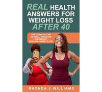 Real Health Answers for Weight Loss After 40: The Ultimate Code to Finally Release the Weight, Reclaim Energy & Joy
