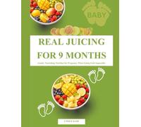 Real Juicing for 9 Months: Gentle, Nourishing Nutrition for Pregnancy When Eating Feels Impossible
