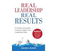 Real Leadership Real Results: 52 Simple Actionable Lessons To Make Your Leadership Shine