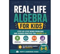 Real-Life Algebra for Kids: Step-by-Step Word Problems with Variables, Expressions, Equations, Inequalities, and Patterns for Grades 6-8