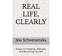 REAL LIFE, CLEARLY: Essays on Presence, Wellness, and Becoming Yourself