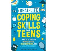 Real-Life Coping Skills for Teens: Practical Tools to Manage Stress, Build Confidence, and Navigate Challenges