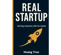 Real Startup: From Zero to Freedom Entrepreneur: The Ultimate Guide to Starting a Business with No Capital
