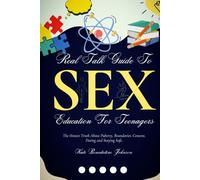 Real Talk Guide To Sex Education For Teenagers: The Honest Truth About Puberty, Boundaries, Consent, Dating and Staying Safe.