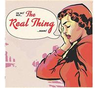 REAL THING - OH NO, NOT THE REAL THING