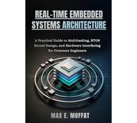 REAL-TIME EMBEDDED SYSTEMS ARCHITECTURE: A Practical Guide to Multitasking, RTOS Kernel Design, and Hardware Interfacing for Firmware Engineers