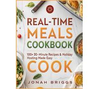 Real-Time Meals Cookbook: 100+ 30-Minute Recipes & Holiday Hosting Made Easy
