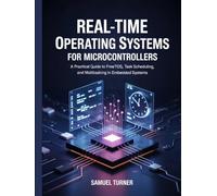 REAL-TIME OPERATING SYSTEMS FOR MICROCONTROLLERS: A Practical Guide to FreeRTOS, Task Scheduling, and Multitasking in Embedded Systems