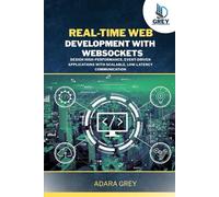 Real-Time Web Development with WebSockets: Design High-Performance, Event-Driven Applications with Scalable, Low-Latency Communication