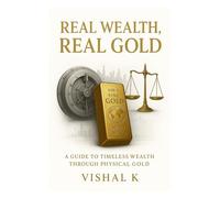 Real Wealth, Real Gold: A Practical Handbook for Investing in Physical Gold in Uncertain Times