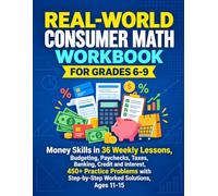 Real-World Consumer Math Workbook for Grades 6-9: Money Skills in 36 Weekly Lessons, Budgeting, Paychecks, Taxes, Banking, Credit and Interest, 450+ ... Step-by-Step Worked Solutions, Ages 11-15