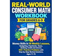 Real-World Consumer Math Workbook for Grades 6-9: Money Skills in 36 Weekly Lessons, Budgeting, Paychecks, Taxes, Banking, Credit and Interest, 450+ ... Step-by-Step Worked Solutions, Ages 11-15