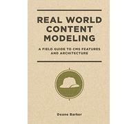 Real World Content Modeling: A Field Guide to CMS Features and Architecture