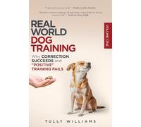 Real World Dog Training: Why correction succeeds and "positive" training fails: Volume1