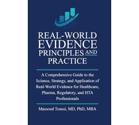Real World Evidence, Principles and Practice: A Comprehensive Guide to the Science, Strategy, and Application of Real-World Evidence for Healthcare, Pharma, Regulatory, and HTA Professionals: 1