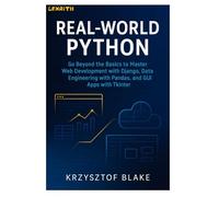 REAL-WORLD PYTHON: Go Beyond the Basics to Master Web Development with Django, Data Engineering with Pandas, and GUI Apps with Tkinter